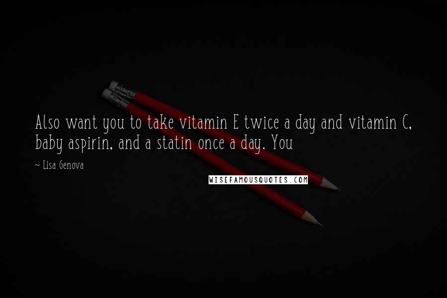 Lisa Genova Quotes: Also want you to take vitamin E twice a day and vitamin C, baby aspirin, and a statin once a day. You