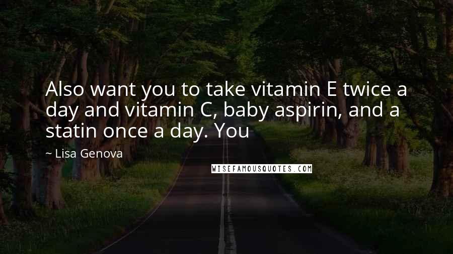 Lisa Genova Quotes: Also want you to take vitamin E twice a day and vitamin C, baby aspirin, and a statin once a day. You