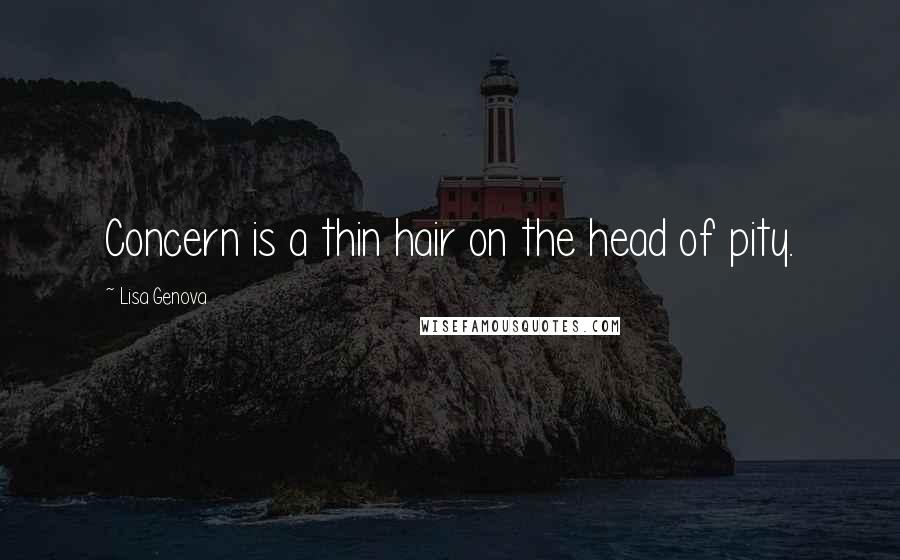 Lisa Genova Quotes: Concern is a thin hair on the head of pity.
