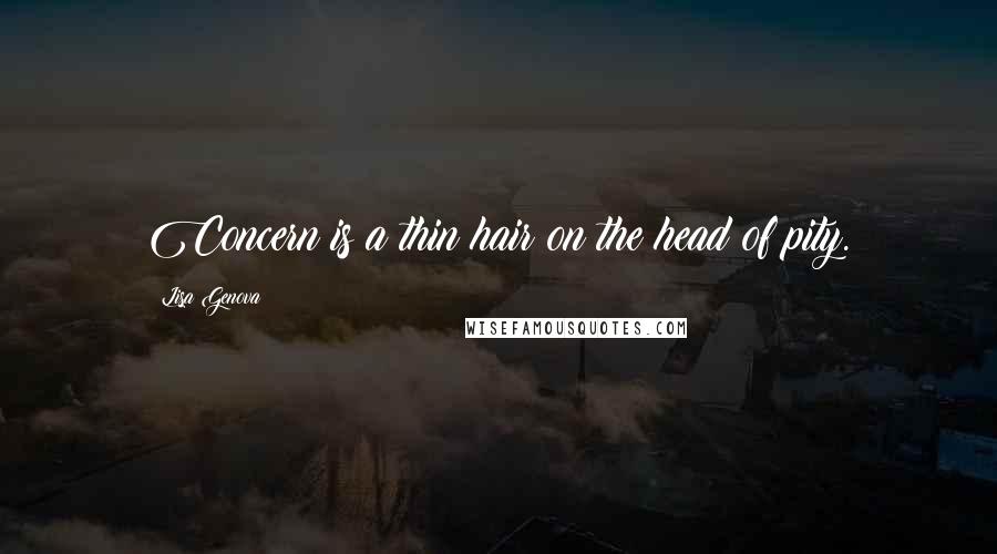 Lisa Genova Quotes: Concern is a thin hair on the head of pity.