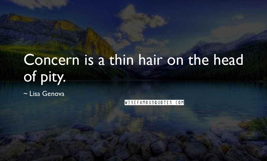 Lisa Genova Quotes: Concern is a thin hair on the head of pity.