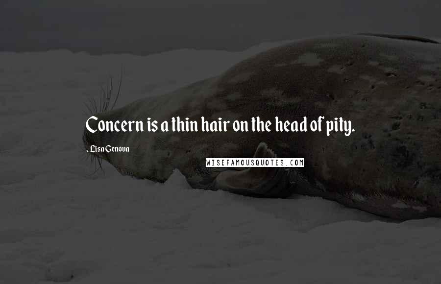 Lisa Genova Quotes: Concern is a thin hair on the head of pity.