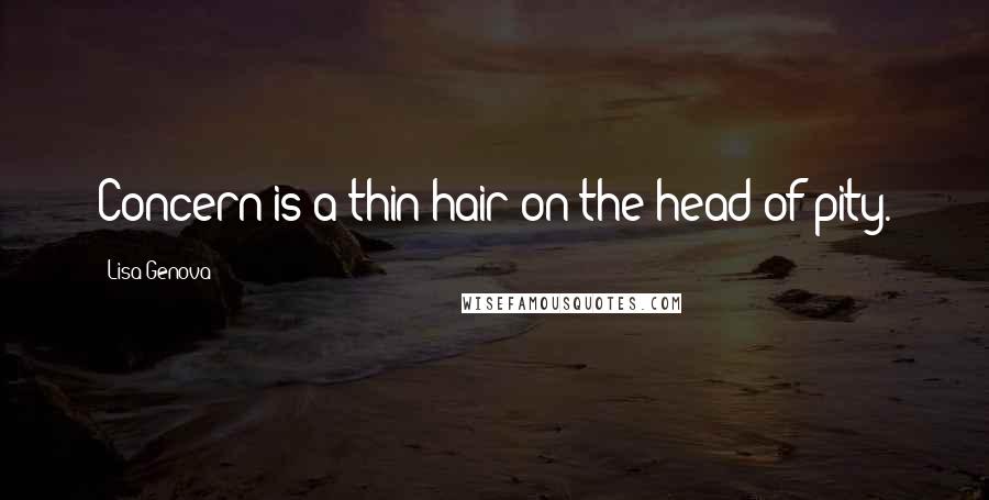 Lisa Genova Quotes: Concern is a thin hair on the head of pity.