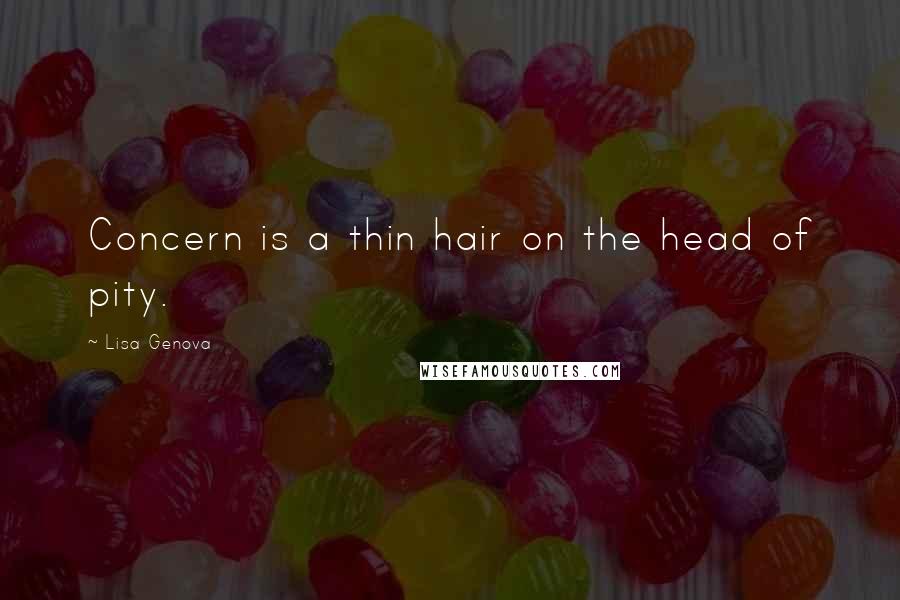 Lisa Genova Quotes: Concern is a thin hair on the head of pity.