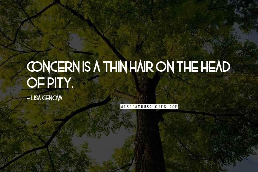 Lisa Genova Quotes: Concern is a thin hair on the head of pity.