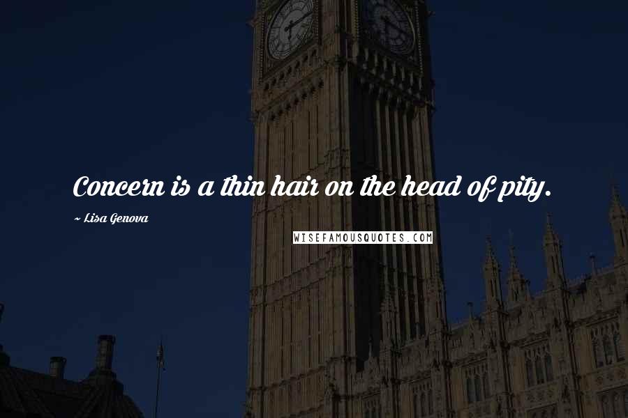 Lisa Genova Quotes: Concern is a thin hair on the head of pity.