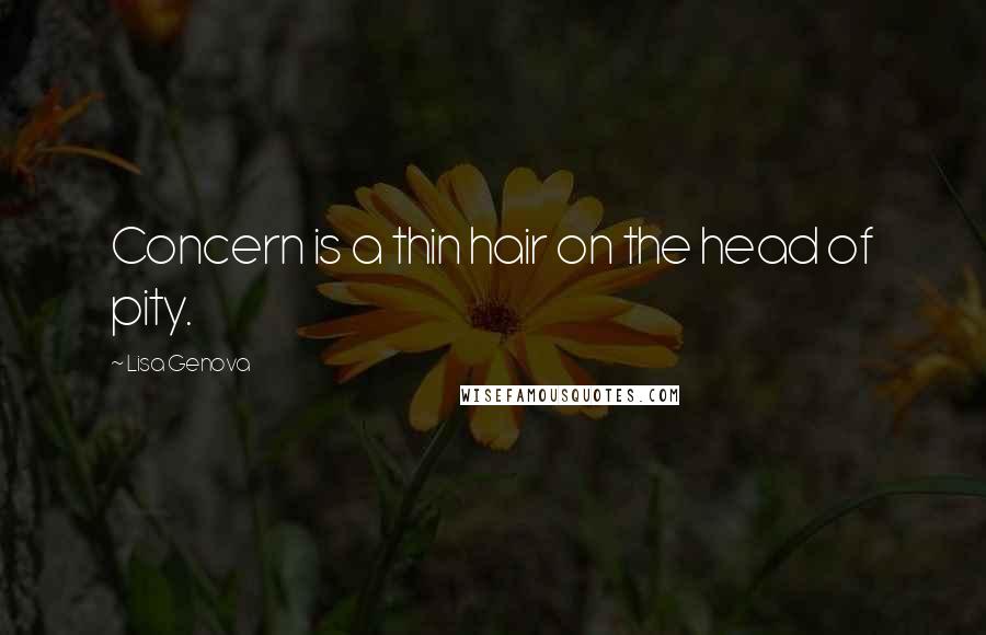 Lisa Genova Quotes: Concern is a thin hair on the head of pity.