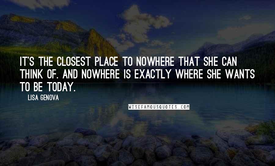 Lisa Genova Quotes: It's the closest place to nowhere that she can think of. And nowhere is exactly where she wants to be today.