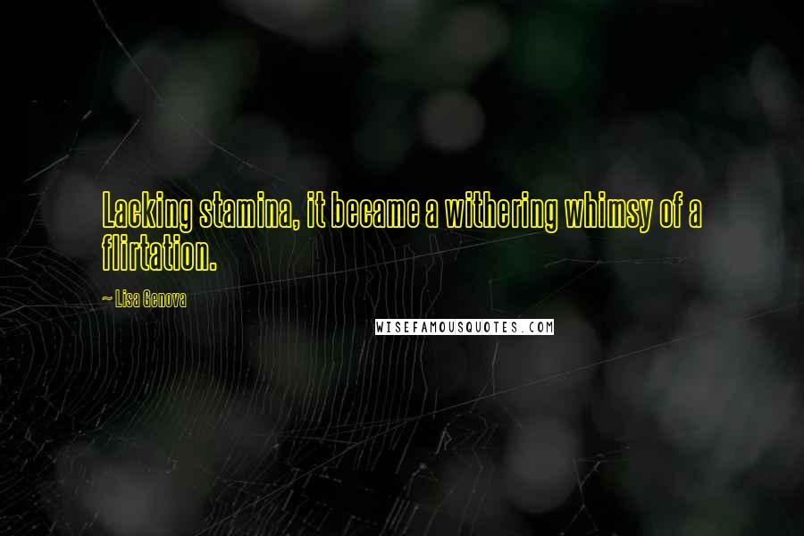 Lisa Genova Quotes: Lacking stamina, it became a withering whimsy of a flirtation.