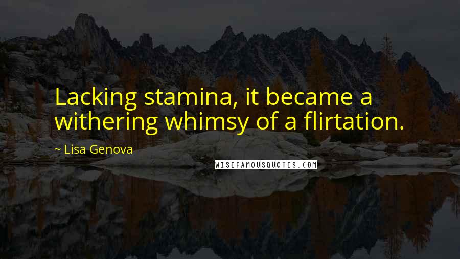 Lisa Genova Quotes: Lacking stamina, it became a withering whimsy of a flirtation.