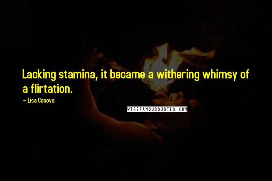 Lisa Genova Quotes: Lacking stamina, it became a withering whimsy of a flirtation.