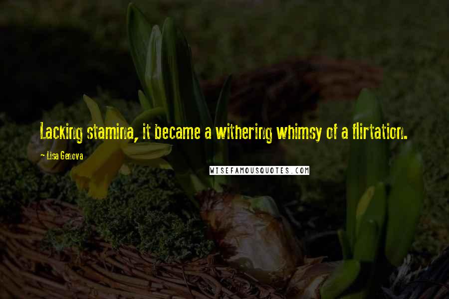 Lisa Genova Quotes: Lacking stamina, it became a withering whimsy of a flirtation.