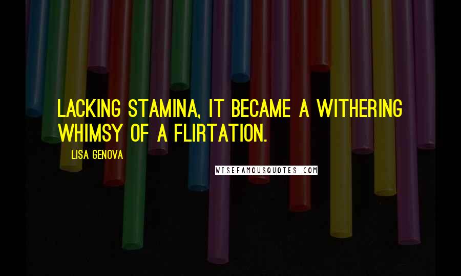 Lisa Genova Quotes: Lacking stamina, it became a withering whimsy of a flirtation.