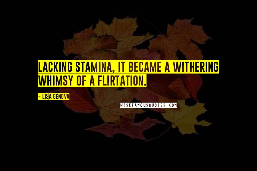 Lisa Genova Quotes: Lacking stamina, it became a withering whimsy of a flirtation.