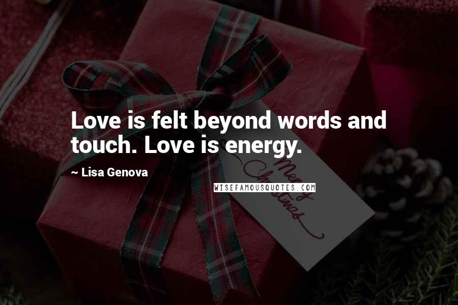 Lisa Genova Quotes: Love is felt beyond words and touch. Love is energy.