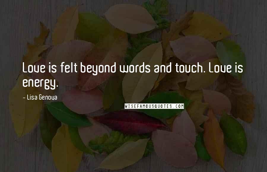 Lisa Genova Quotes: Love is felt beyond words and touch. Love is energy.