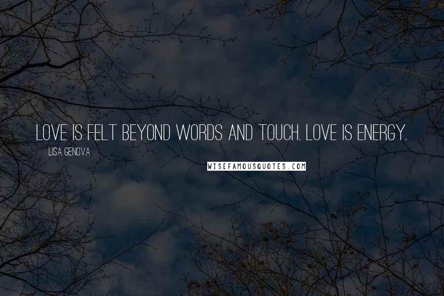 Lisa Genova Quotes: Love is felt beyond words and touch. Love is energy.