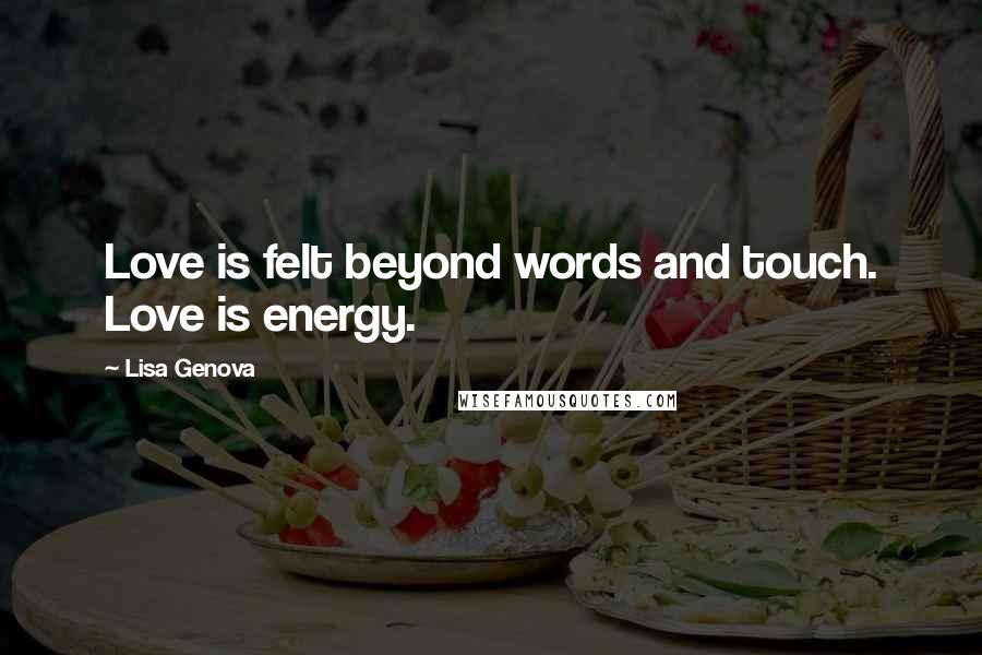 Lisa Genova Quotes: Love is felt beyond words and touch. Love is energy.