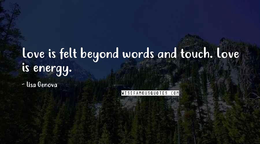 Lisa Genova Quotes: Love is felt beyond words and touch. Love is energy.
