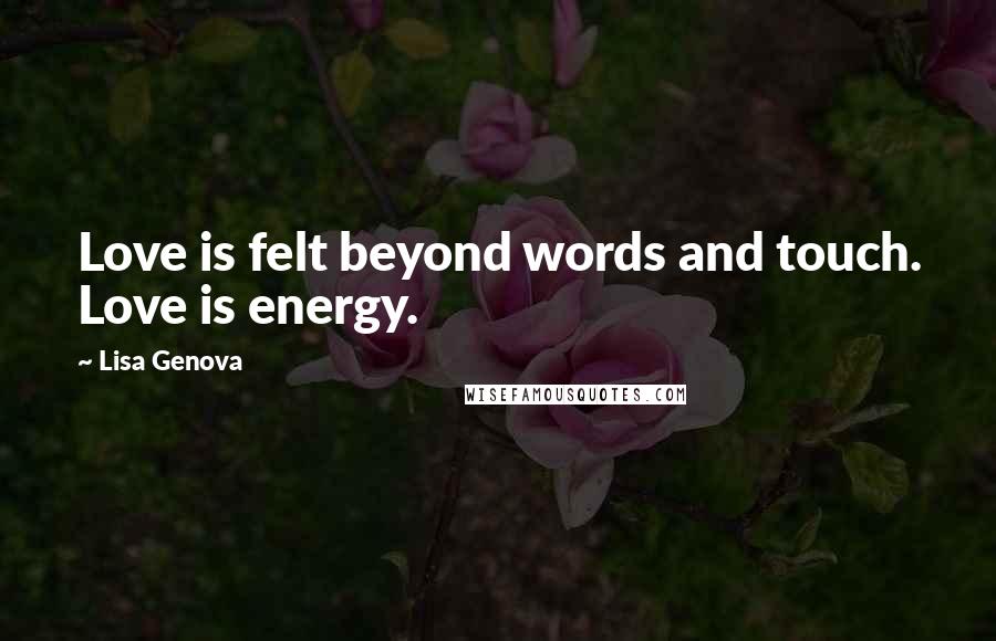 Lisa Genova Quotes: Love is felt beyond words and touch. Love is energy.