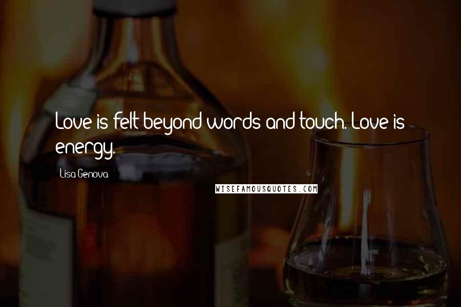 Lisa Genova Quotes: Love is felt beyond words and touch. Love is energy.