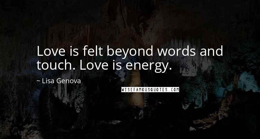 Lisa Genova Quotes: Love is felt beyond words and touch. Love is energy.