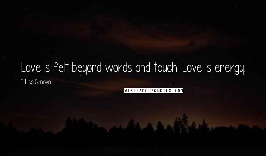 Lisa Genova Quotes: Love is felt beyond words and touch. Love is energy.