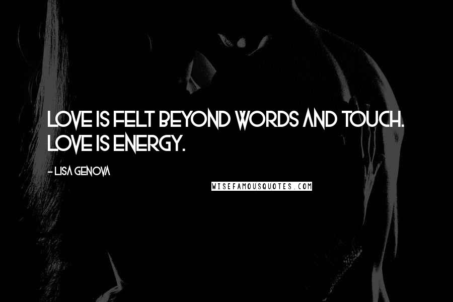 Lisa Genova Quotes: Love is felt beyond words and touch. Love is energy.