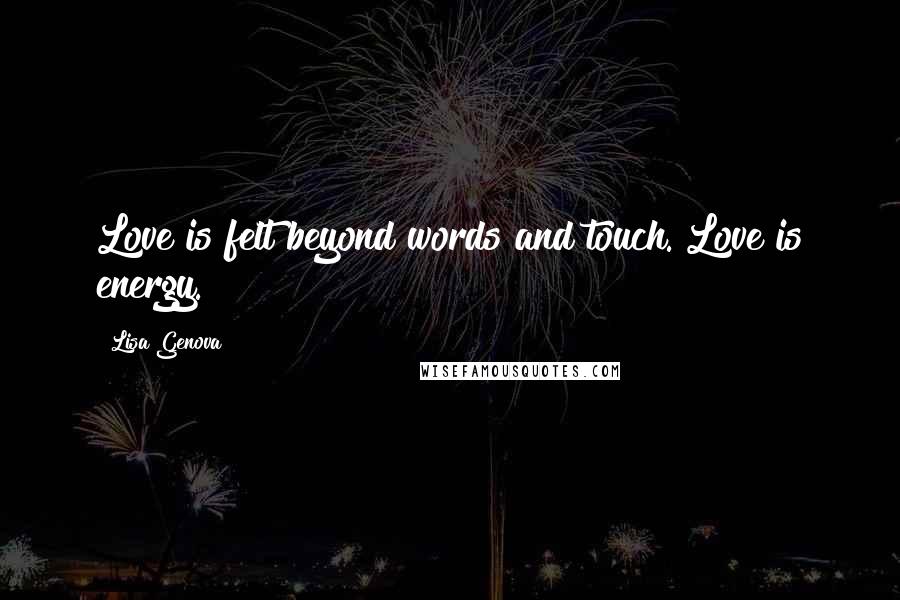 Lisa Genova Quotes: Love is felt beyond words and touch. Love is energy.