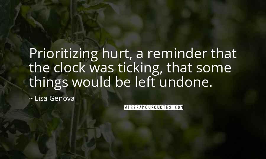 Lisa Genova Quotes: Prioritizing hurt, a reminder that the clock was ticking, that some things would be left undone.