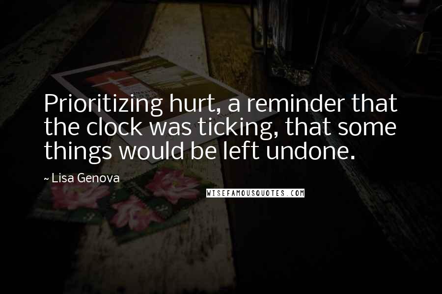 Lisa Genova Quotes: Prioritizing hurt, a reminder that the clock was ticking, that some things would be left undone.