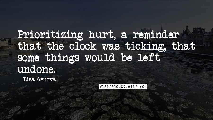 Lisa Genova Quotes: Prioritizing hurt, a reminder that the clock was ticking, that some things would be left undone.