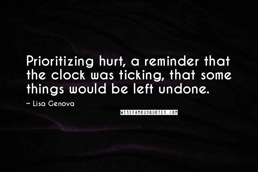 Lisa Genova Quotes: Prioritizing hurt, a reminder that the clock was ticking, that some things would be left undone.