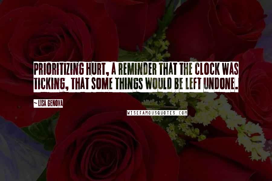 Lisa Genova Quotes: Prioritizing hurt, a reminder that the clock was ticking, that some things would be left undone.