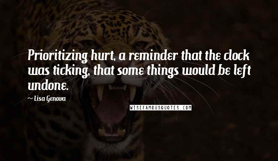 Lisa Genova Quotes: Prioritizing hurt, a reminder that the clock was ticking, that some things would be left undone.