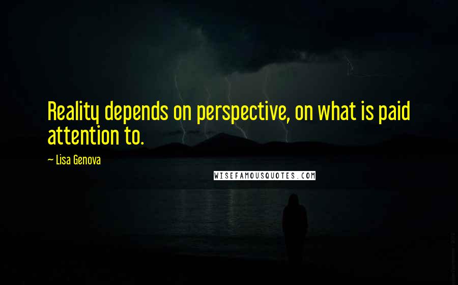 Lisa Genova Quotes: Reality depends on perspective, on what is paid attention to.