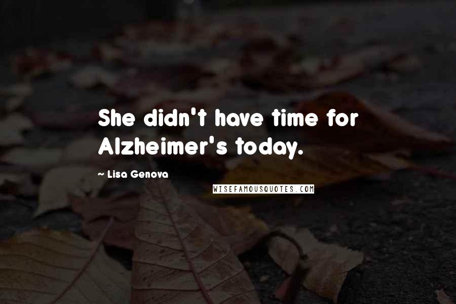 Lisa Genova Quotes: She didn't have time for Alzheimer's today.