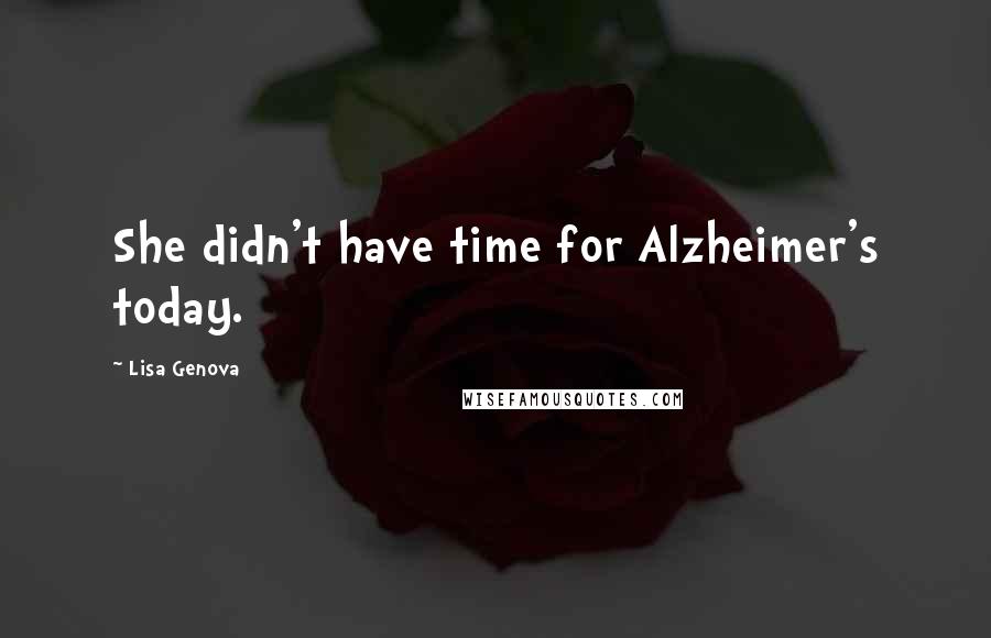 Lisa Genova Quotes: She didn't have time for Alzheimer's today.
