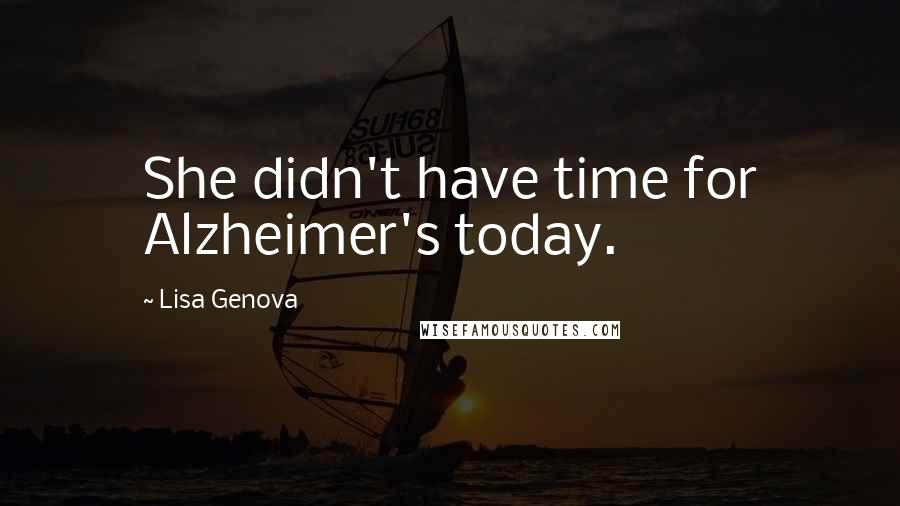 Lisa Genova Quotes: She didn't have time for Alzheimer's today.