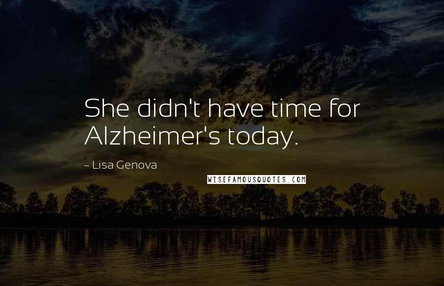 Lisa Genova Quotes: She didn't have time for Alzheimer's today.