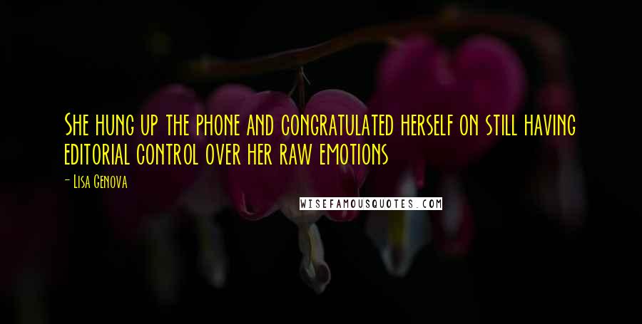 Lisa Genova Quotes: She hung up the phone and congratulated herself on still having editorial control over her raw emotions