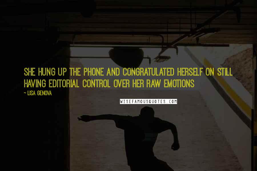 Lisa Genova Quotes: She hung up the phone and congratulated herself on still having editorial control over her raw emotions