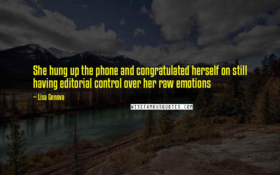 Lisa Genova Quotes: She hung up the phone and congratulated herself on still having editorial control over her raw emotions