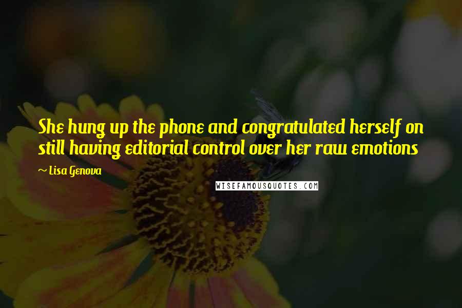 Lisa Genova Quotes: She hung up the phone and congratulated herself on still having editorial control over her raw emotions