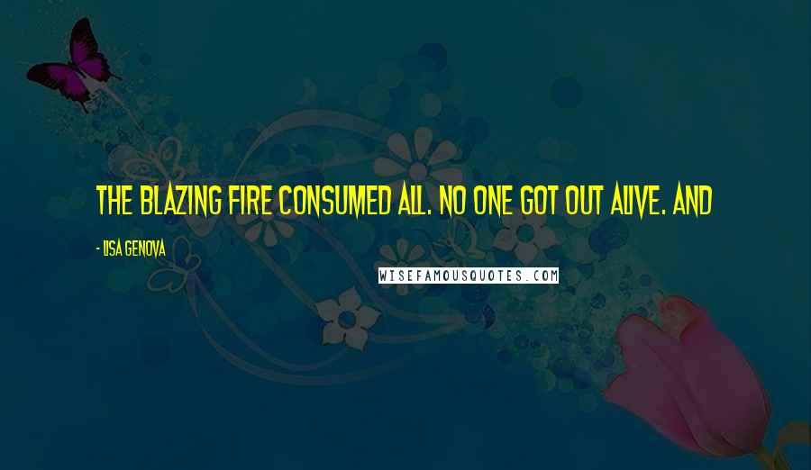 Lisa Genova Quotes: The blazing fire consumed all. No one got out alive. And