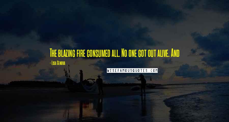 Lisa Genova Quotes: The blazing fire consumed all. No one got out alive. And