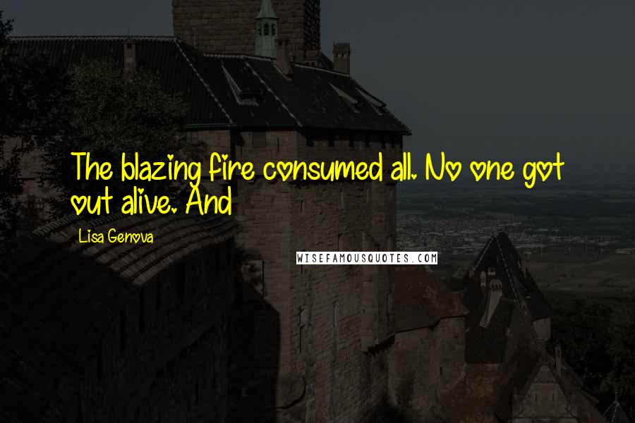 Lisa Genova Quotes: The blazing fire consumed all. No one got out alive. And