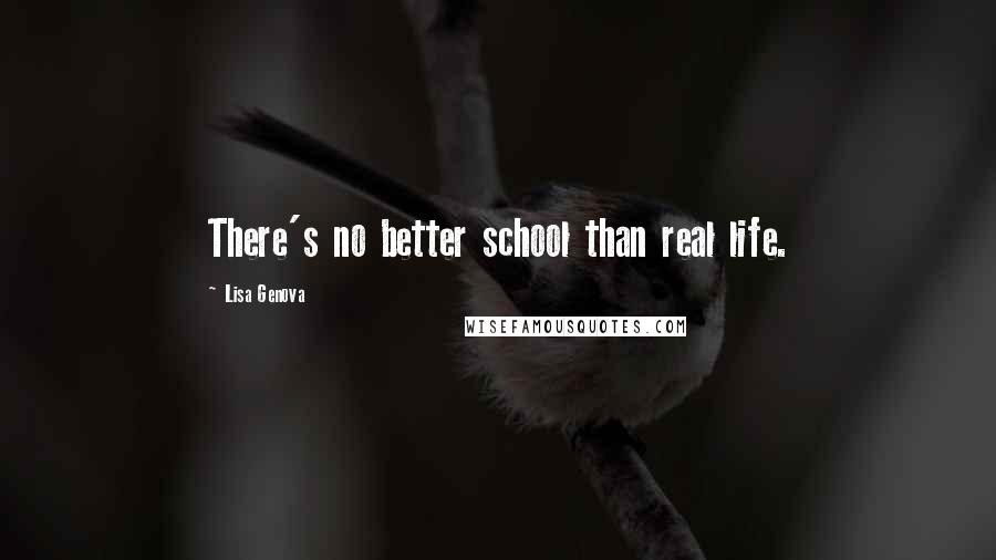 Lisa Genova Quotes: There's no better school than real life.