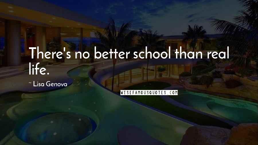 Lisa Genova Quotes: There's no better school than real life.