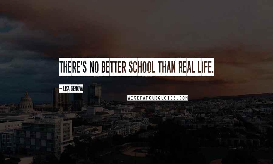 Lisa Genova Quotes: There's no better school than real life.